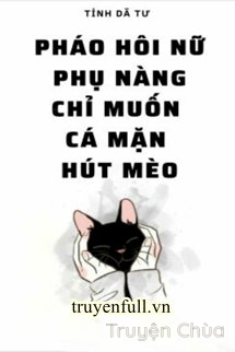 Pháo Hôi Nữ Phụ Nàng Chỉ Muốn Cá Mặn Hút Mèo