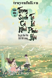 Thập Niên 70: Trọng Sinh Cả Nhà Ta Là Pháo Hôi