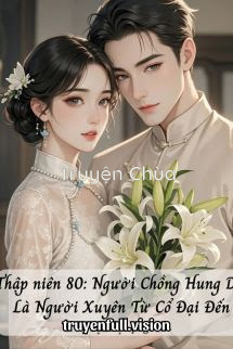 Thập Niên 80: Người Chồng Hung Dữ Là Người Xuyên Từ Cổ Đại Đến